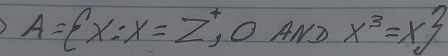 A= x:x=Z^+, , OAND x^3=x^3