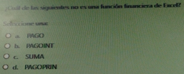 Coll de las siguientes no es una función financiera de Excel
Seleccione una
a. PAGO
b. PAGOINT
c SUMA
d. PAGOPRIN