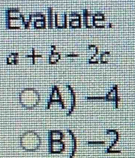 Evaluate.
a+b+2c
A) −4
B) −2