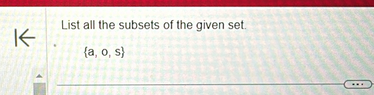 List all the subsets of the given set. 
l←
 a,o,s