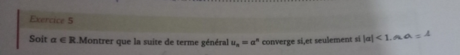 Soit alpha ∈ R.Montrer que la suite de terme général u_n=alpha^n converge si,et seulement si |alpha |<1</tex>. a=1