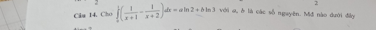 Cho ∈tlimits _0^(1(frac 1)x+1- 1/x+2 )dx=aln 2+bln 3 với a, b là các số nguyên. Mđ nào dưới đây