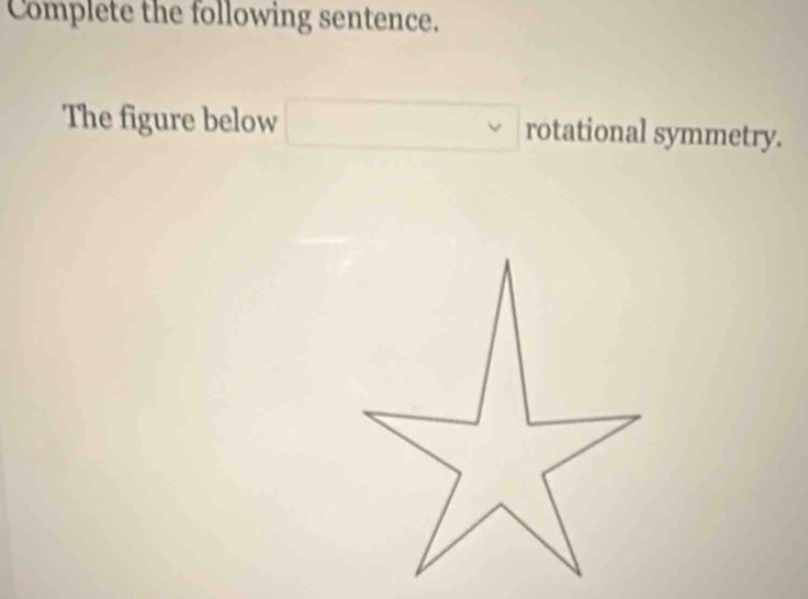 Complete the following sentence. 
The figure below °° rotational symmetry.