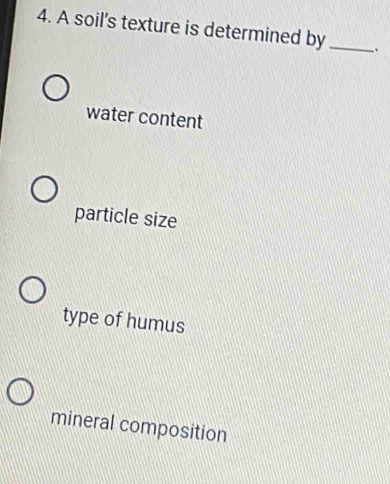 A soil's texture is determined by_ .
water content
particle size
type of humus
mineral composition