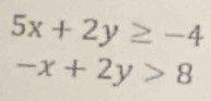 5x+2y≥ -4
-x+2y>8