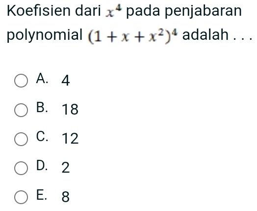 Koefisien dari x^4 pada penjabaran
polynomial (1+x+x^2)^4 adalah . . .
A. 4
B. 18
C. 12
D. 2
E. 8