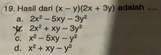 Hasil dari (x-y)(2x+3y) adalah ....
a. 2x^2-5xy-3y^2
2x^2+xy-3y^2
c. x^2-5xy-y^2
d. x^2+xy-y^2