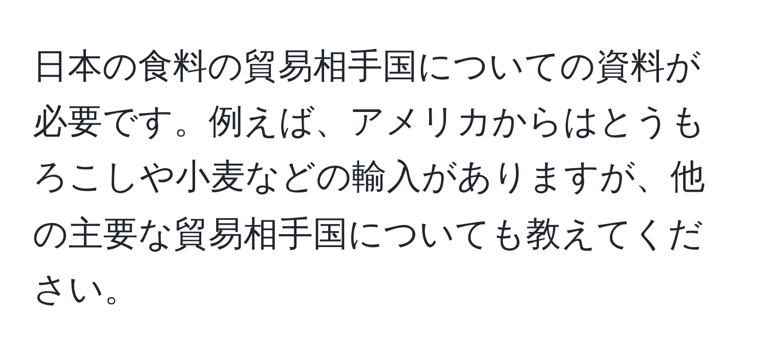 日本の食料の貿易相手国についての資料が必要です。例えば、アメリカからはとうもろこしや小麦などの輸入がありますが、他の主要な貿易相手国についても教えてください。