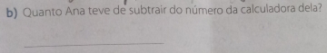 Quanto Ana teve de subtrair do número da calculadora dela? 
_