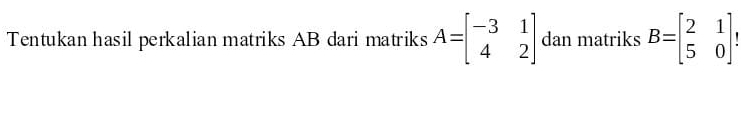 Tentukan hasil perkalian matriks AB dari matriks A=beginbmatrix -3&1 4&2endbmatrix dan matriks B=beginbmatrix 2&1 5&0endbmatrix !