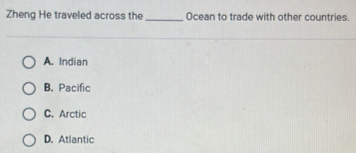 Zheng He traveled across the _Ocean to trade with other countries.
A. Indian
B. Pacific
C. Arctic
D. Atlantic