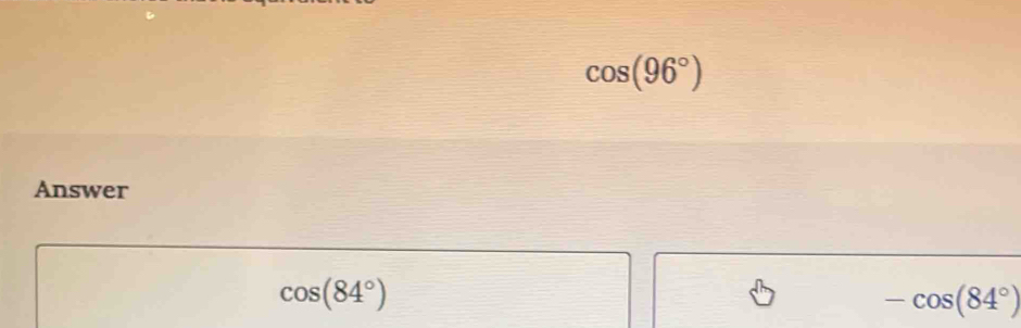 Solved: cos (96°) Answer cos (84°) -cos (84°) [Math]