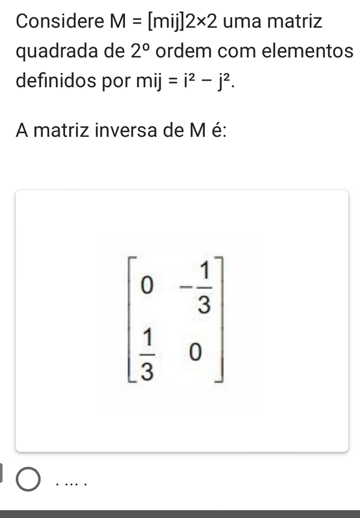 Considere M=[mij]2* 2 uma matriz 
quadrada de 2° ordem com elementos 
definidos por mij=i^2-j^2. 
A matriz inversa de M é:
beginbmatrix 0&- 1/3   1/3 &0endbmatrix. …