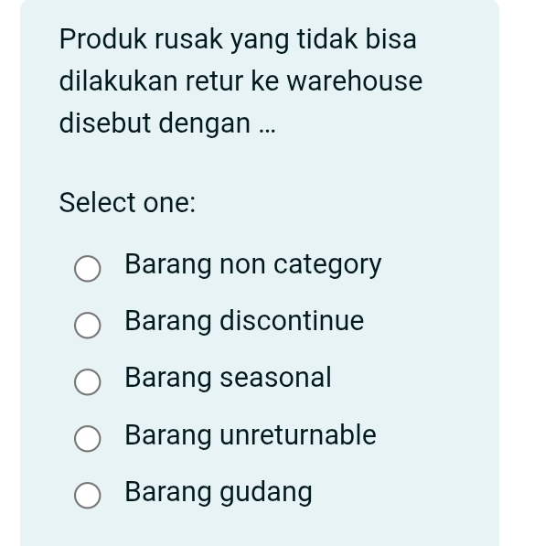 Produk rusak yang tidak bisa
dilakukan retur ke warehouse
disebut dengan ...
Select one:
Barang non category
Barang discontinue
Barang seasonal
Barang unreturnable
Barang gudang