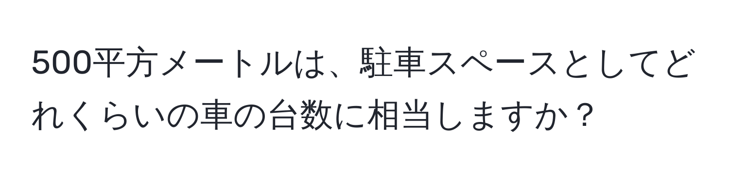 500平方メートルは、駐車スペースとしてどれくらいの車の台数に相当しますか？