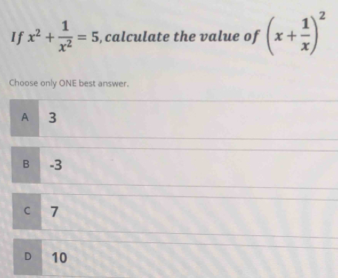 If x^2+ 1/x^2 =5 , calculate the value of (x+ 1/x )^2
Choose only ONE best answer.
A 3
B -3
C 7
D 10