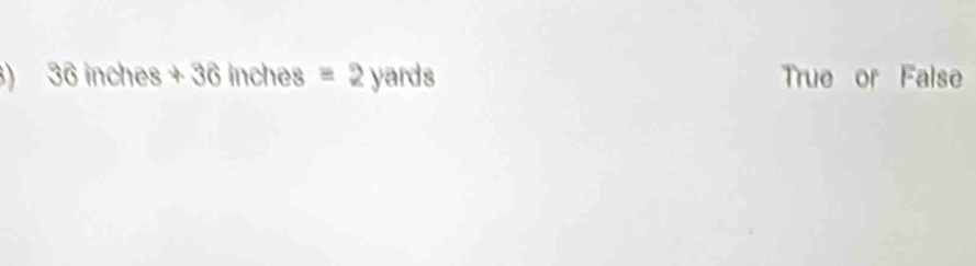 ) 36inches+36 (1) che =2yards True or False