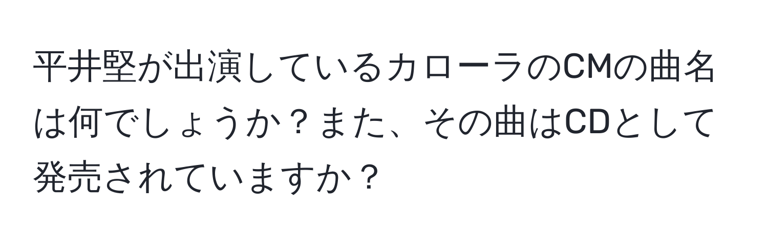 平井堅が出演しているカローラのCMの曲名は何でしょうか？また、その曲はCDとして発売されていますか？