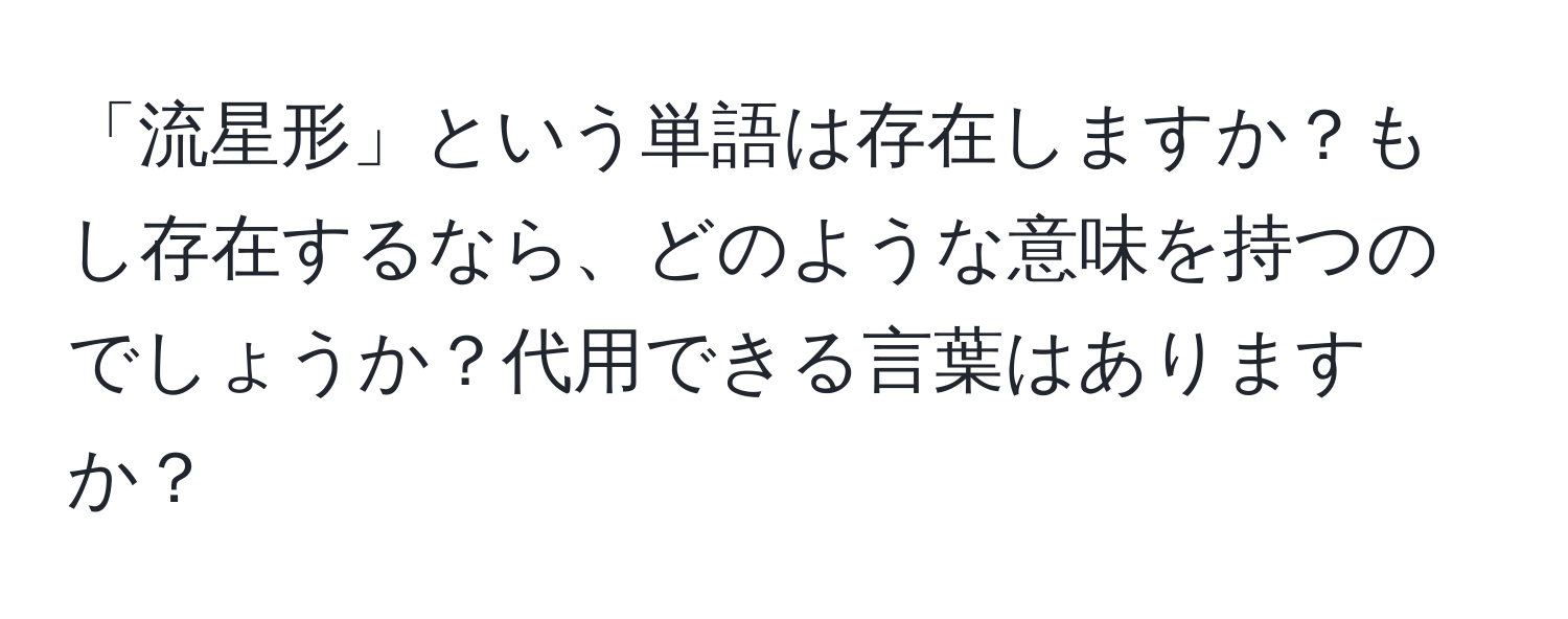 「流星形」という単語は存在しますか？もし存在するなら、どのような意味を持つのでしょうか？代用できる言葉はありますか？