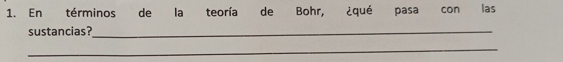 En términos de la teoría de Bohr, ¿qué pasa con las 
sustancias?_ 
_