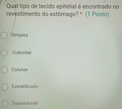 Qual tipo de tecido epitelial é encontrado no
revestimento do estômago? * (1 Ponto)
Simples
Cuboidal
Colunar
Estratificado
Transicional