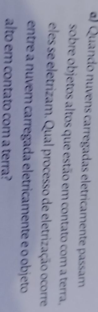 Quando nuvens carregadas eletricamente passam 
sobre objetos altos que estão em contato com a terra , 
eles se eletrizam. Qual processo de eletrização ocorre 
entre a n uvem carregada eletricamente e o objeto 
alto em contato com a terra?