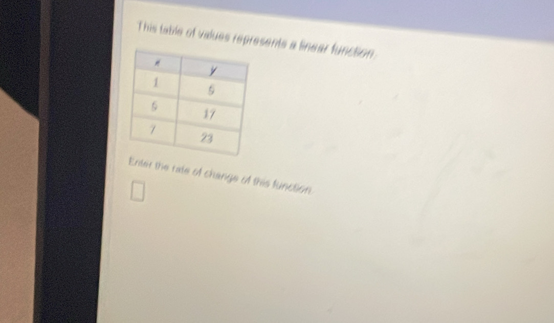 This table of values represents a linear funcion. 
Enter the rate of change of this function