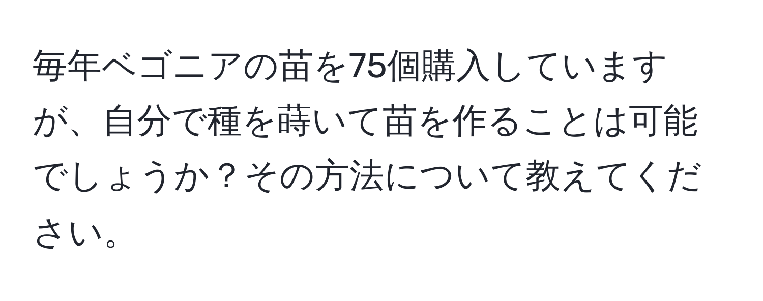 毎年ベゴニアの苗を75個購入していますが、自分で種を蒔いて苗を作ることは可能でしょうか？その方法について教えてください。