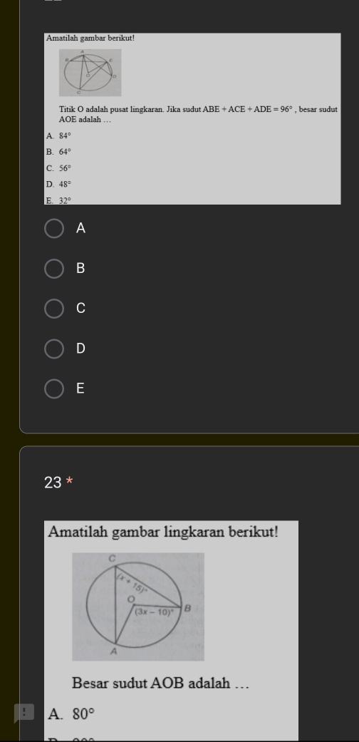 Amatilah gambar berikut!
Titik O adalah pusat lingkaran. Jika sudut ABE+ACE+ADE=96° , besar sudut
AOE adalah …
A. 84°
B. 64°
C. 56°
D. 48°
E. 32°
A
B
C
D
E
23 *
Amatilah gambar lingkaran berikut!
Besar sudut AOB adalah …
A. 80°