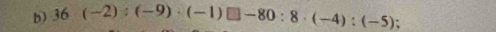 36· (-2):(-9)· (-1)□ -80:8· (-4):(-5) :