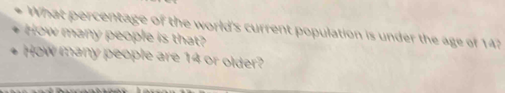 What percentage of the world's current population is under the age of 14? 
How many people is that? 
How many people are 14 or older?