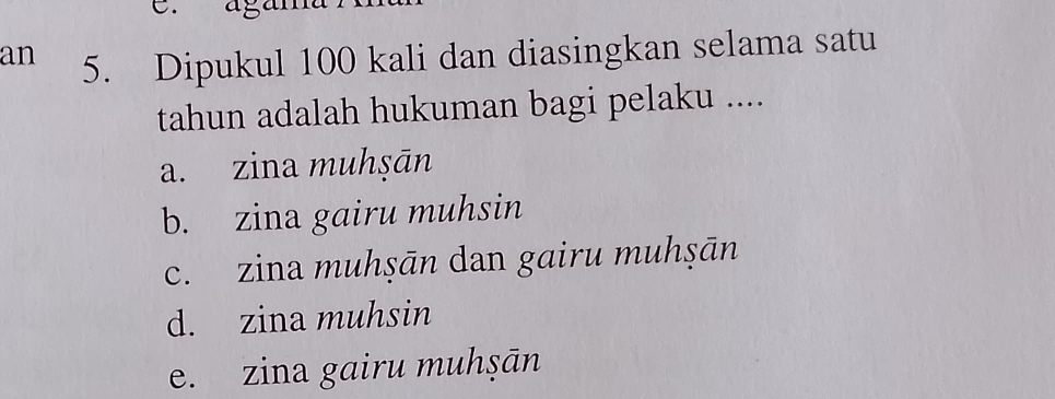 an 5. Dipukul 100 kali dan diasingkan selama satu
tahun adalah hukuman bagi pelaku ....
a. zina muhṣān
b. zina gairu muhsin
c. zina muhṣān dan gairu muhṣān
d. zina muhsin
e. zina gairu muhṣān