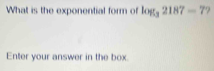 What is the exponential form of log _32187-7
Enter your answer in the box.