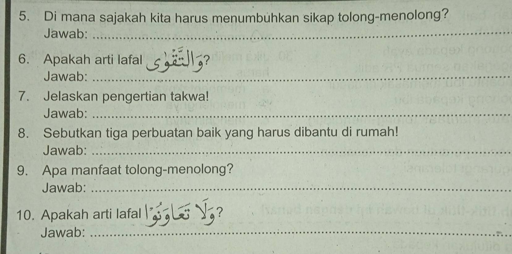 Di mana sajakah kita harus menumbuhkan sikap tolong-menolong? 
Jawab: 
_ 
6. Apakah arti lafal 
Jawab:_ 
7. Jelaskan pengertian takwa! 
Jawab:_ 
8. Sebutkan tiga perbuatan baik yang harus dibantu di rumah! 
Jawab:_ 
9. Apa manfaat tolong-menolong? 
Jawab:_ 
10. Apakah arti lafal L 
Jawab:_