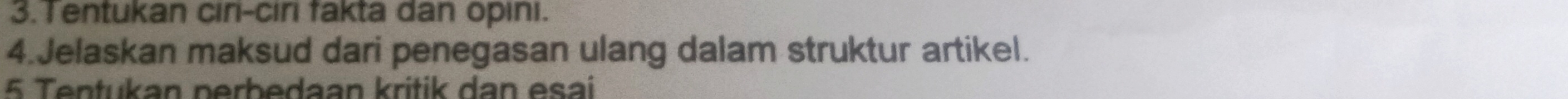 Tentukan ciri-ciri fakta dan opini. 
4.Jelaskan maksud dari penegasan ulang dalam struktur artikel. 
5 Tentukan perbedaan kritik dan esai