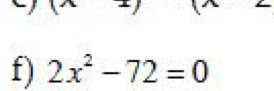 x
f) 2x^2-72=0