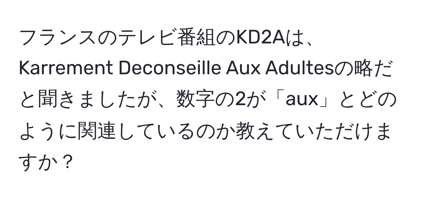 フランスのテレビ番組のKD2Aは、Karrement Deconseille Aux Adultesの略だと聞きましたが、数字の2が「aux」とどのように関連しているのか教えていただけますか？