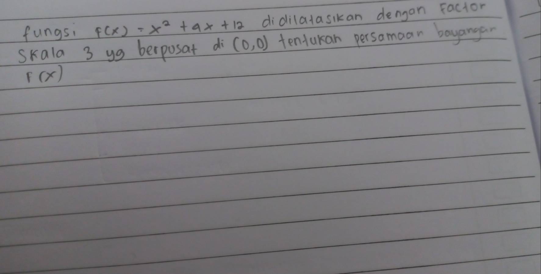 fungsi f(x)=x^2+9x+12 didilalasikan dengan Factor 
skala 3 yg berposat di (0,0) tentukan persamaan bayangan
F(x)