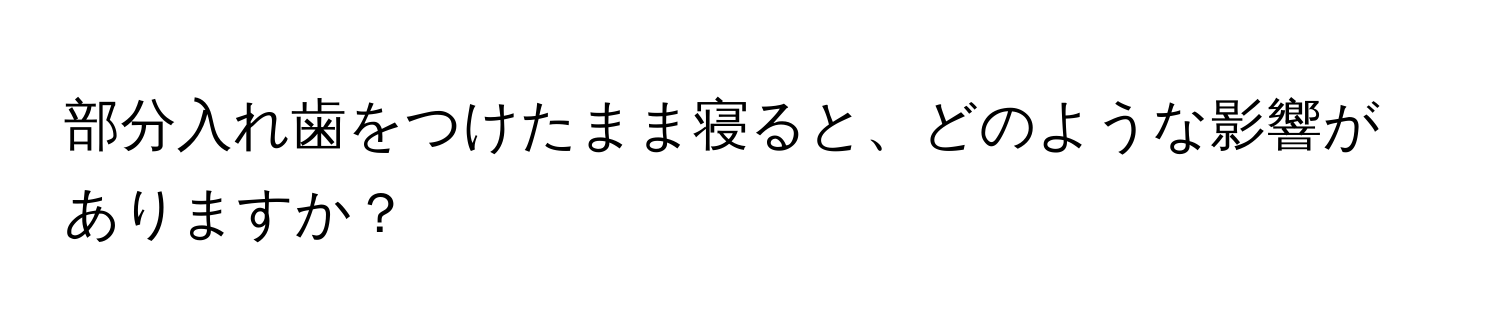 部分入れ歯をつけたまま寝ると、どのような影響がありますか？