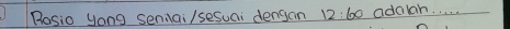 Rosio yong seniai/sesuai dengan 12:60 adalh. . . . .