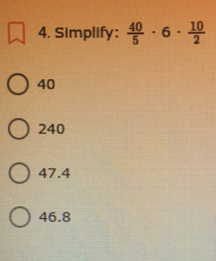 Simplify:  40/5 · 6·  10/2 
40
240
47.4
46.8