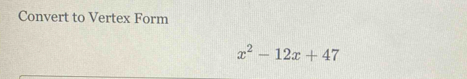 Convert to Vertex Form
x^2-12x+47