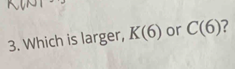 Which is larger, K(6) or C(6) ?