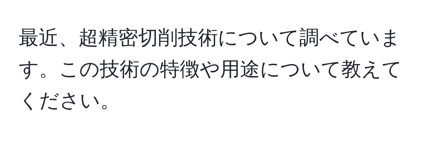 最近、超精密切削技術について調べています。この技術の特徴や用途について教えてください。