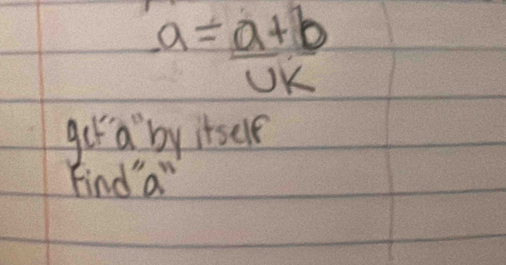 a= (a+b)/UK 
get a `by itself 
Find a"