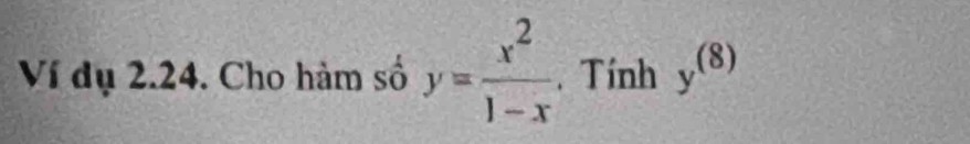 Ví dụ 2.24. Cho hàm số y= x^2/1-x . Tính y^((8))