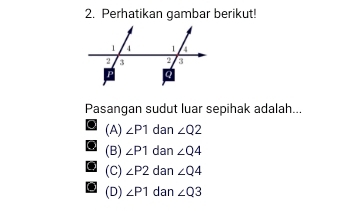 Perhatikan gambar berikut!
Pasangan sudut luar sepihak adalah...
(A) ∠ P1 dan ∠ Q2
(B) ∠ P1 dan ∠ Q4
(C) ∠ P2 dan ∠ Q4
(D) ∠ P1 dan ∠ Q3