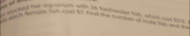 stocked her aquarium with 36 freshwater fish, which cost $212. r 
hle each femple fish cost $7. Find the number of male lish and the