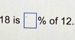 18 is □ % of 12.