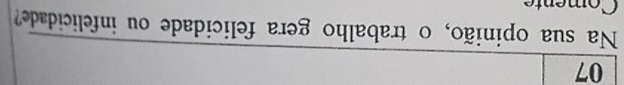 Na sua opinião, o trabalho gera felicidade ou infelicidade? 
Comente